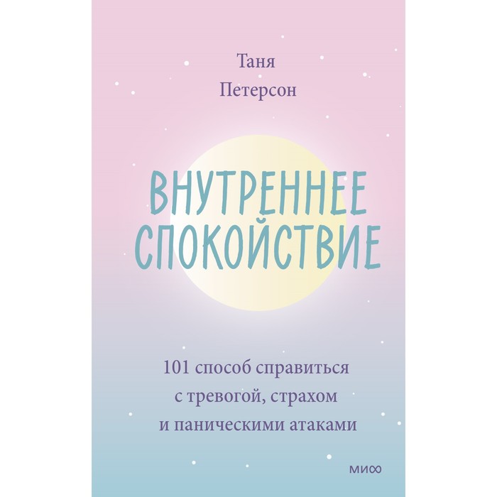 Внутреннее спокойствие. 101 способ справиться с тревогой, страхом и паническими атаками. Таня Петерсон терапия беспокойства как справляться со страхами тревогами и паническими атаками без лекарств