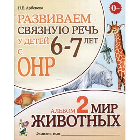

Развиваем связную речь у детей 6-7 лет с ОНР. Альбом 2. Мир животных. Арбекова Н.Е.