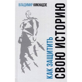 

Как защитить свою историю Государственная политика современной России в сфере сохранения. Кикнадзе В.