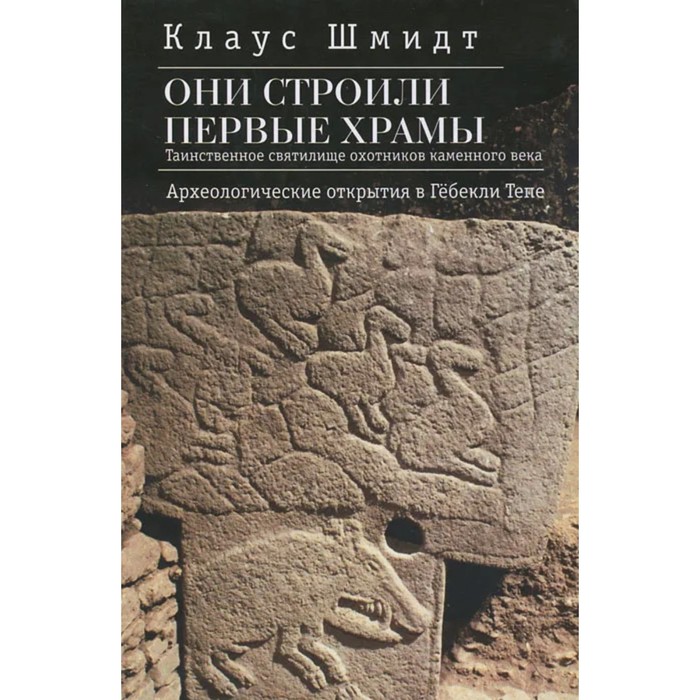 

Они строили первые храмы. Таинственное святилище охотников каменного века. Шмидт К.