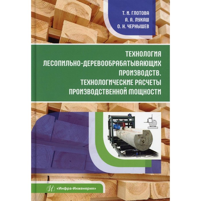 

Технология лесопильно-деревообрабатывающих производств. Технологические расчёты производственной мощности. Глотова Т.И., Лукаш А.А., Чернышев О.Н.