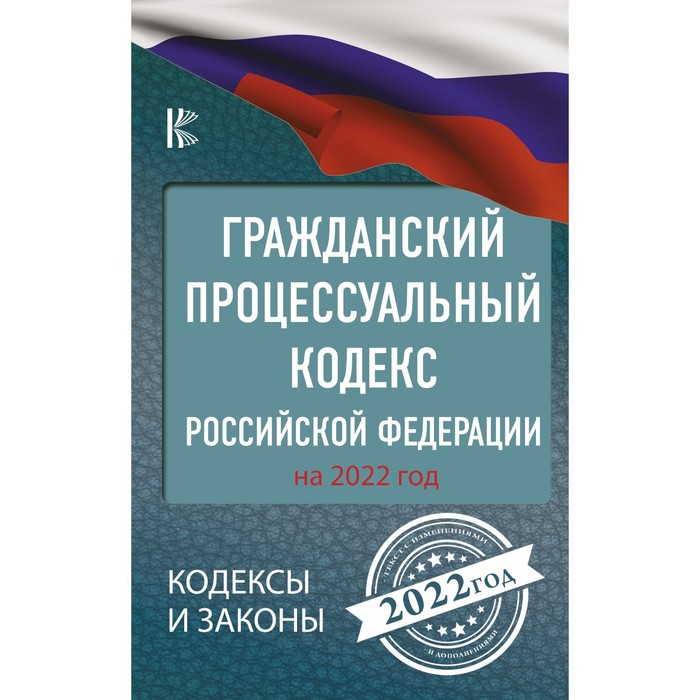 Гражданский процессуальный кодекс Российской Федерации на 2022 год