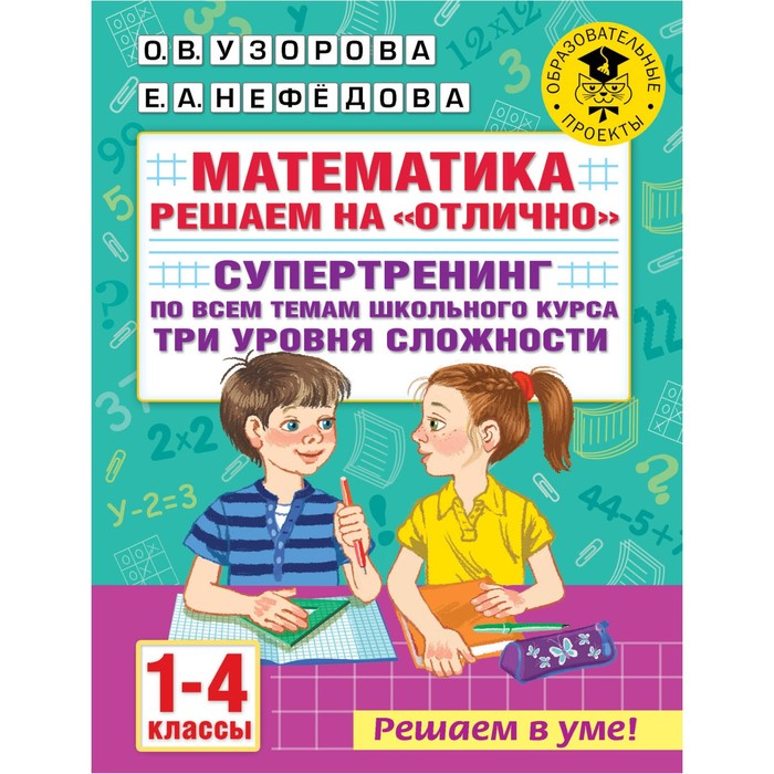 

Математика. Решаем на «отлично». Супертренинг по всем темам школьного курса. Три уровня сложности. 1-4 классы