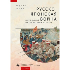

Русско-японская война и её влияние на ход истории в ХХ веке. Франк Якоб