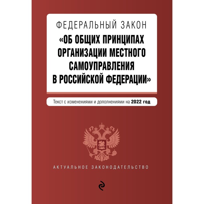 

Федеральный закон «Об общих принципах организации местного самоуправления в Российской Федерации». Текст с изменениями и дополнениями на 2022 год