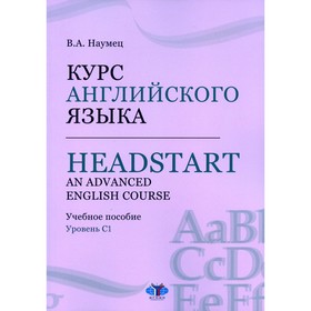 

Курс английского языка / Headstart. An Advanced English Course. Уровень C1. Наумец В.А.