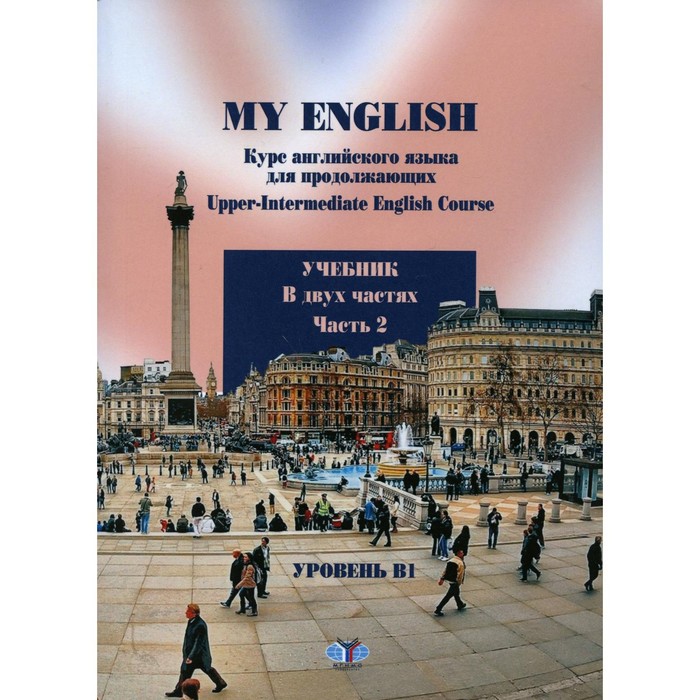 

My English. Курс английского языка для продолжающих / Upper-Intermediate English Course: уровень В1. Часть 2