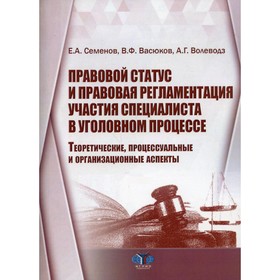 

Правовой статус и правовая регламентация участия специалиста в уголовном процессе: теоретические, процессуальные и организационные аспекты. Семенов Е.