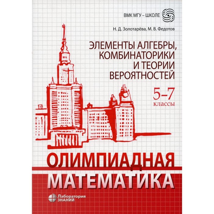

Олимпиадная математика. Элементы алгебры, комбинаторики и теории вероятностей. 5-7 классы. Золотарев Н.Д., Федотов М.В.