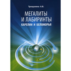 

Мегалиты и лабиринты Карелии и Беломорья. 2-е издание, дополненное и переработанное. Трещалина А.В.