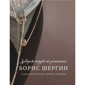 

Добрым людям на услышанье. Поморские рассказы. Былины. Дневники. Шергин Б.