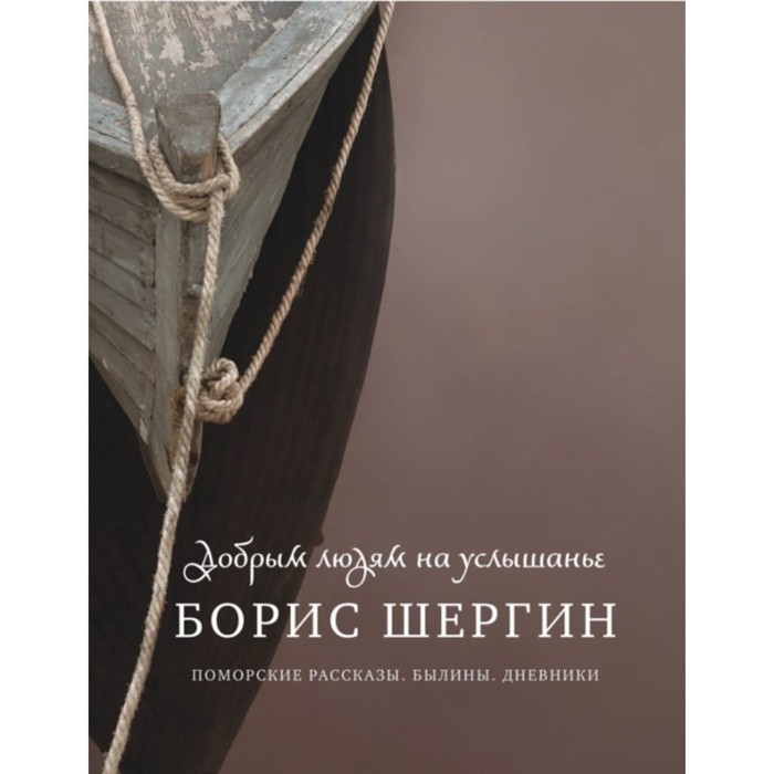 Добрым людям на услышанье. Поморские рассказы. Былины. Дневники. Шергин Б.