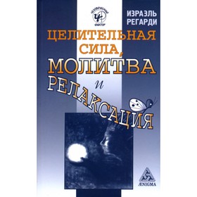 

Целительная сила, молитва и релаксация. Регарди И.