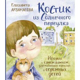 Костик из Солнечного переулка. Истории о самом важном для маленьких взрослых и огромных детей. Арзамасова Е.