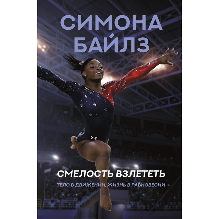 

Симона Байлз. Смелость взлететь. Тело в движении, жизнь в равновесии. Байлз С.