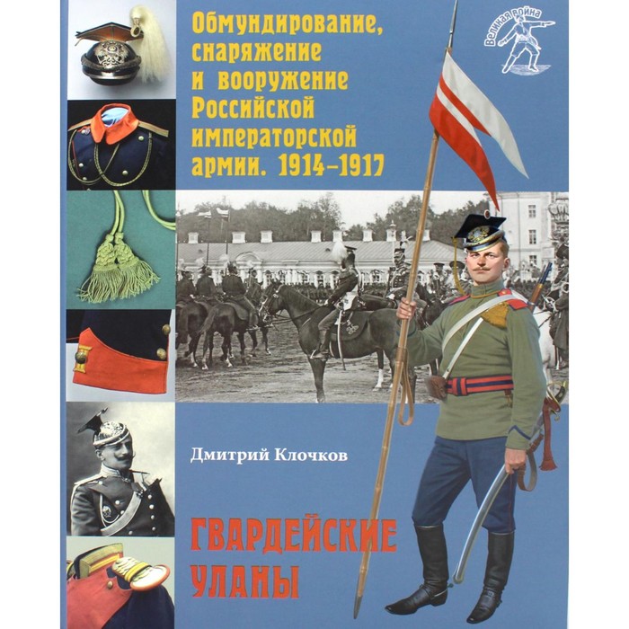 Обмундирование, снаряжение и вооружение Российской императорской армии. 1914-1917. Гвардейские уланы. Клочков Д.
