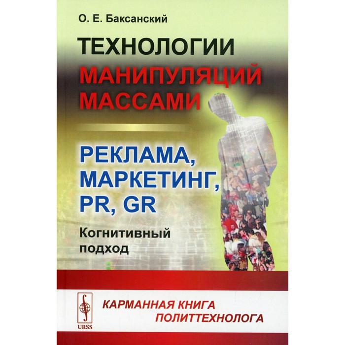 

Технологии манипуляций массами: реклама, маркетинг, PR, GR (когнитивный подход). 2-е издание. Баксанский О.Е.