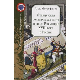 

Французская политическая элита периода Революции XVIII века о России. Митрофанов А.А.