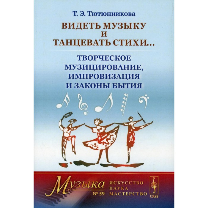 

Видеть музыку и танцевать стихи... Творческое музицирование, импровизация и законы бытия. Тютюнников Т.Э.