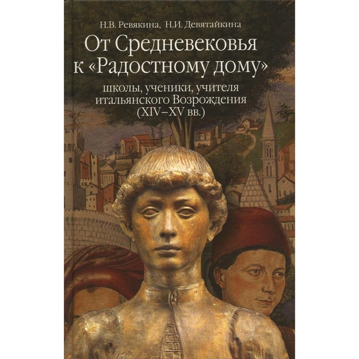 

От Средневековья к «Радостному дому»: школы, ученики, учителя итальянского Возрождения (XIV-XV вв.). Ревякина Н.В., Девятайкина Н.И.
