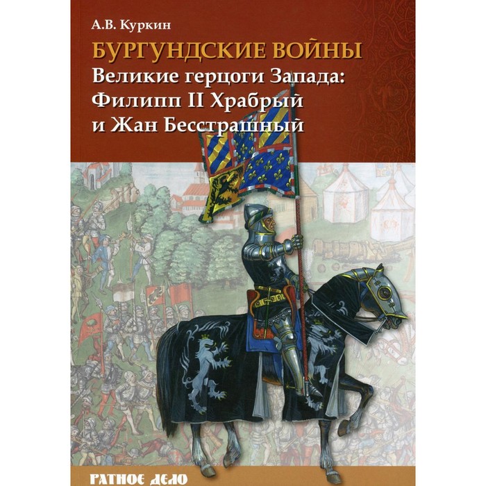 Бургундские войн. Том 1: Великие герцоги Запада: Филипп II Храбрый и Жан Бесстрашный. Куркин А.В.