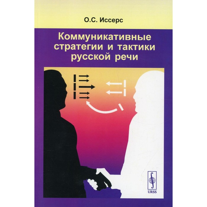 

Коммуникативные стратегии и тактики русской речи. Иссерс О.С.