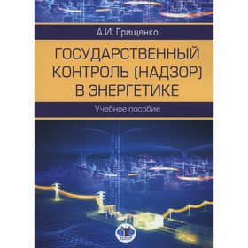 

Государственный контроль (надзор) в энергетике. Грищенко А.И.