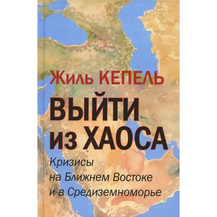 

Выйти из хаоса. Кризисы на Ближнем Востоке и в Средиземноморье. Кепель Ж.