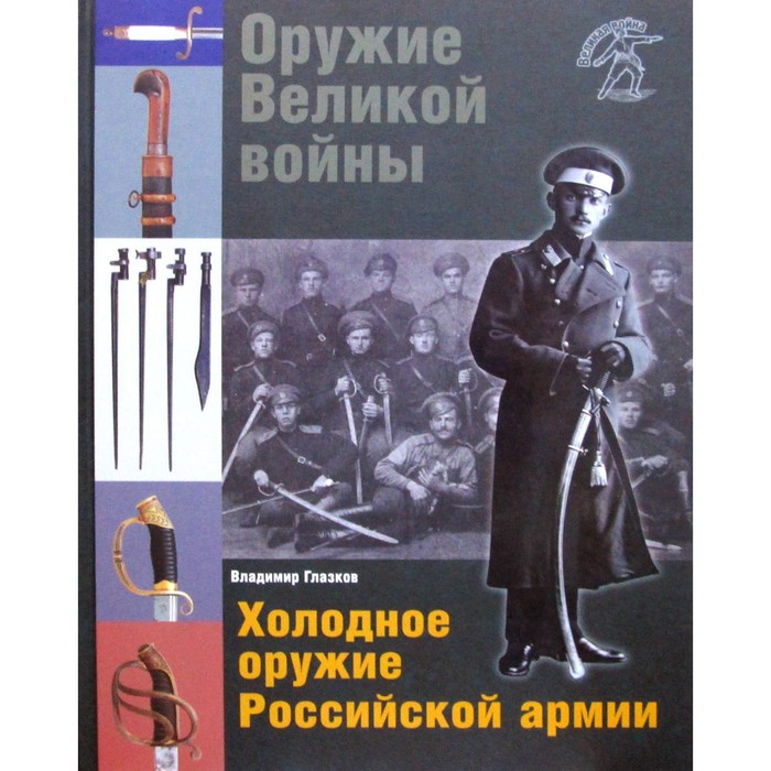Оружие Великой войны. Холодное оружие Российской армии. 2-е издание, исправленное и дополненное. Глазков В.