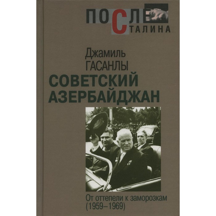 

Советский Азербайджан: От оттепели к заморозкам (1959-1969). Гасанлы Дж.