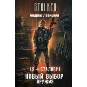

Сталкер. Я - сталкер. Новый выбор оружия. Левицкий А.