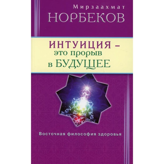 Интуиция-это прорыв в будущее. Тайна тайн вселенной. Путь вернуть себя. М. Норбеков айзекс михелия вернуть себя