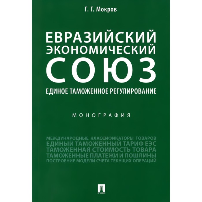 таможенное регулирование учебник Евразийский экономический союз. Единое таможенное регулирование. Монография. Мокров Г.