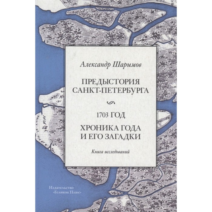 

Предыстория Санкт-Петербурга. 1703 год. Хроника года и его загадки. Шарымов А.