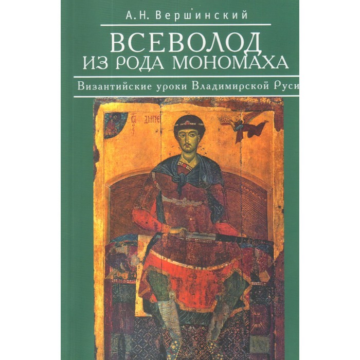 Всеволод из рода Мономаха. Византийские уроки Владимирской Руси. Вершинский А. всеволод из рода мономаха византийские уроки владимирской руси вершинский а