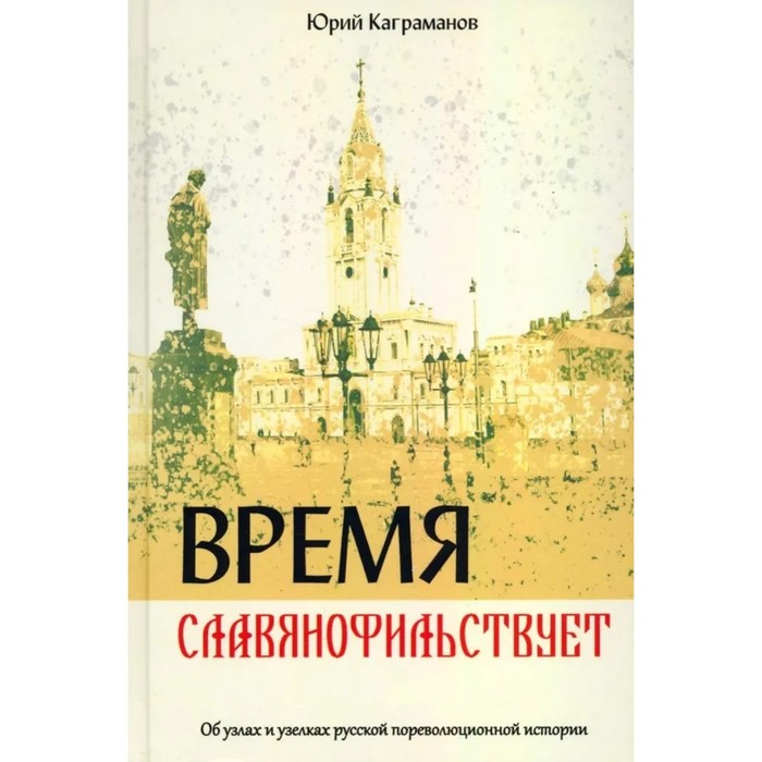 Время славянофильствует. Об узлах и узелках русской пореволюционной истории. Каграманов Ю. каграманов юрий михайлович время славянофильствует об узлах и узелках русской пореволюционной истории