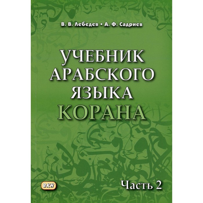 

Учебник арабского языка Корана. В 4-х частях. Часть 2: Уроки 18-30. 6-е издание, исправленное. Лебедев В.В., Садриев А.Ф.