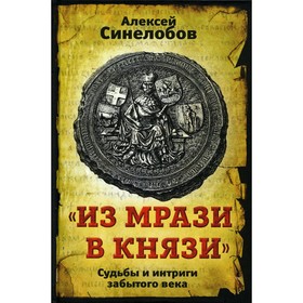 

«Из мрази в князи». Судьбы и интриги забытого века. Синелобов А.П.