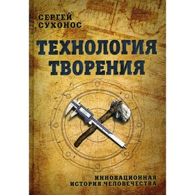 

Технология творения. Инновационная история человечества. 2-е издание. Сухонос С.И.