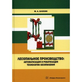 

Лесопильное производство: автоматизация и роботизация технологии лесопиления. Блохин М. А.