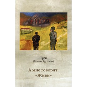 

А мне говорят: «Живи». Туси (Люсине Арутюнян)