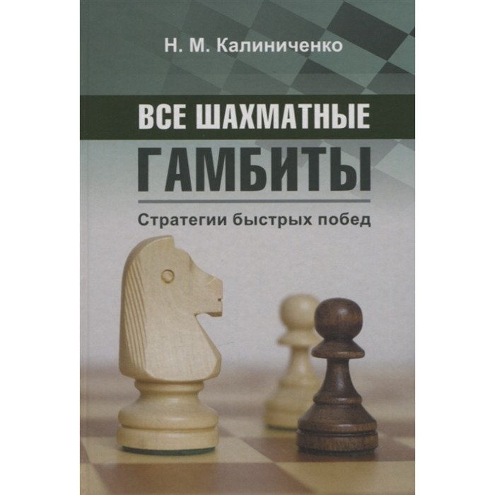 

Все шахматные гамбиты. Стратегии быстрых побед. Калиниченко Н.