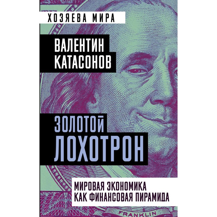 

Золотой лохотрон. Мировая экономика как финансовая пирамида. Катасонов В.Ю.