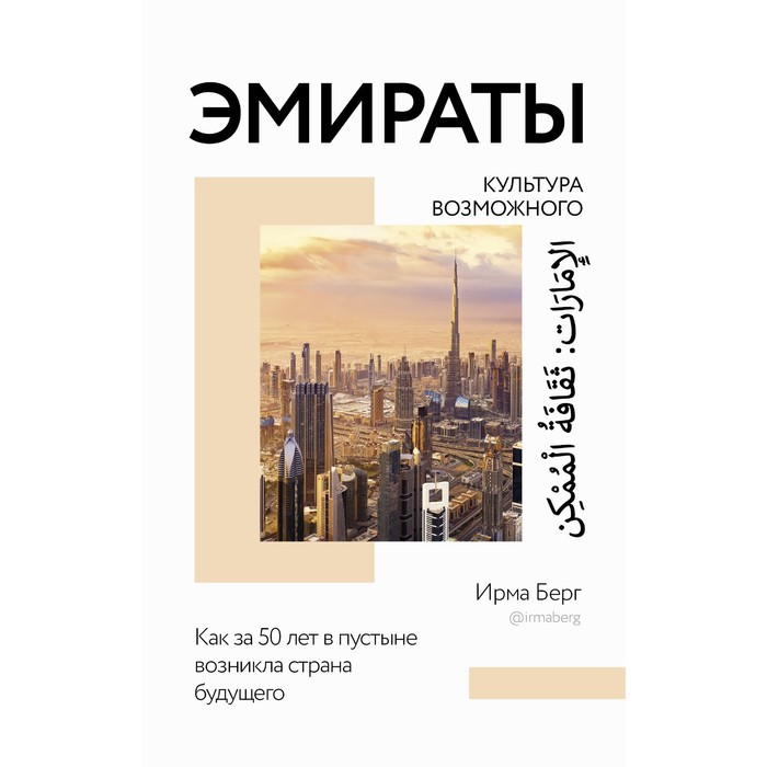 

Эмираты: культура возможного. Как за 50 лет в пустыне возникла страна будущего. Берг Ирма