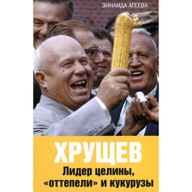 

Хрущев. Лидер целины, «оттепели» и кукурузы. Агеева З.М.