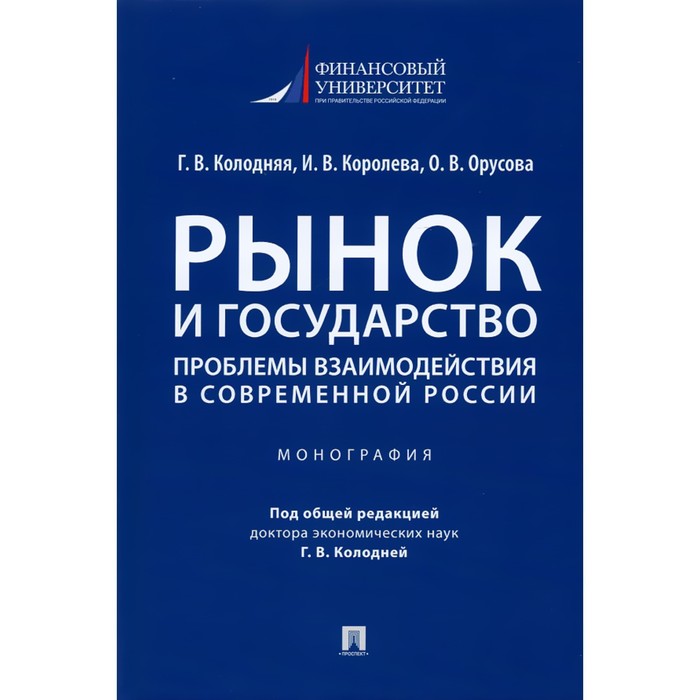 Рынок и государство: проблемы взаимодействия в современной России. Монография. Колодняя Г., Королева И.В., Орусова О.В. газимагомедов г г рынок государство бюрократия коррупция