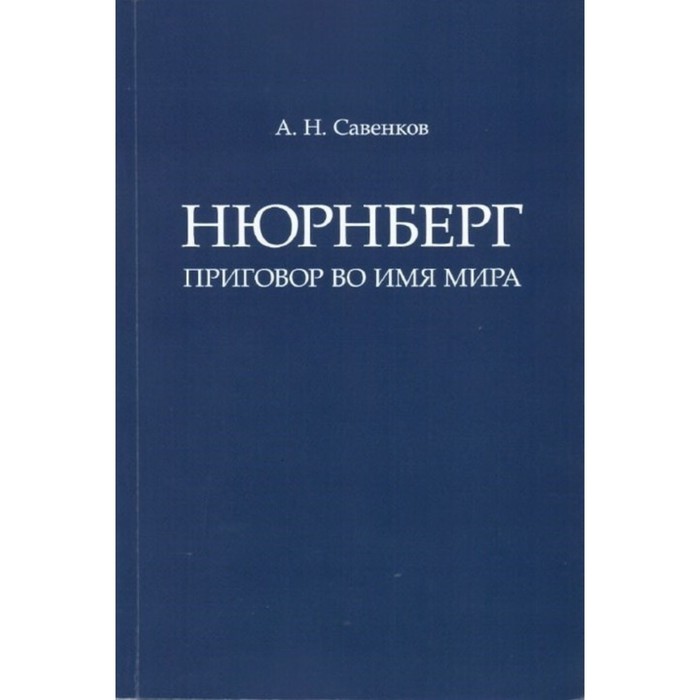 

Нюрнберг: Приговор во имя Мира. Монография. Савенков А.