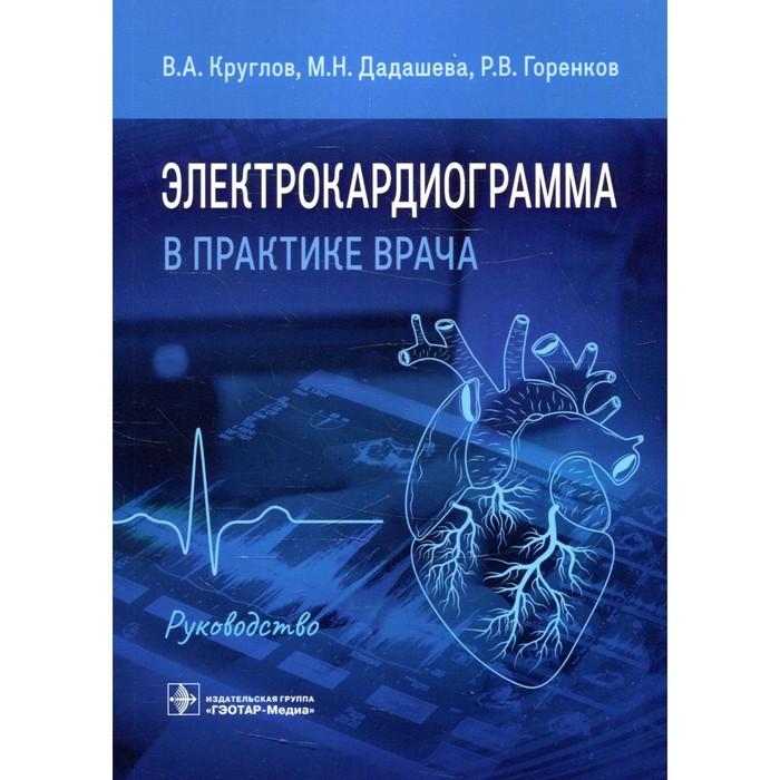 

Электрокардиограмма в практике врача. Круглов В.А., Дадашева М.Н., Горенков Р.В.