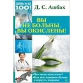 

Вы не больны. Вы окислены! Ашбах Д.