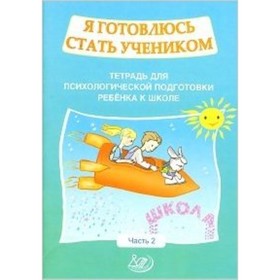 

Я готовлюсь стать учеником. Тетрадь для психологической подготовки ребенка к школе. Часть 2.